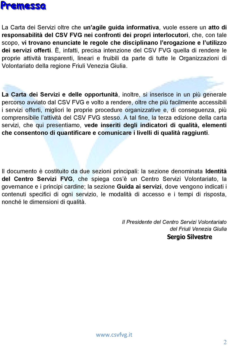 È, infatti, precisa intenzione del CSV FVG quella di rendere le proprie attività trasparenti, lineari e fruibili da parte di tutte le Organizzazioni di Volontariato della regione Friuli Venezia