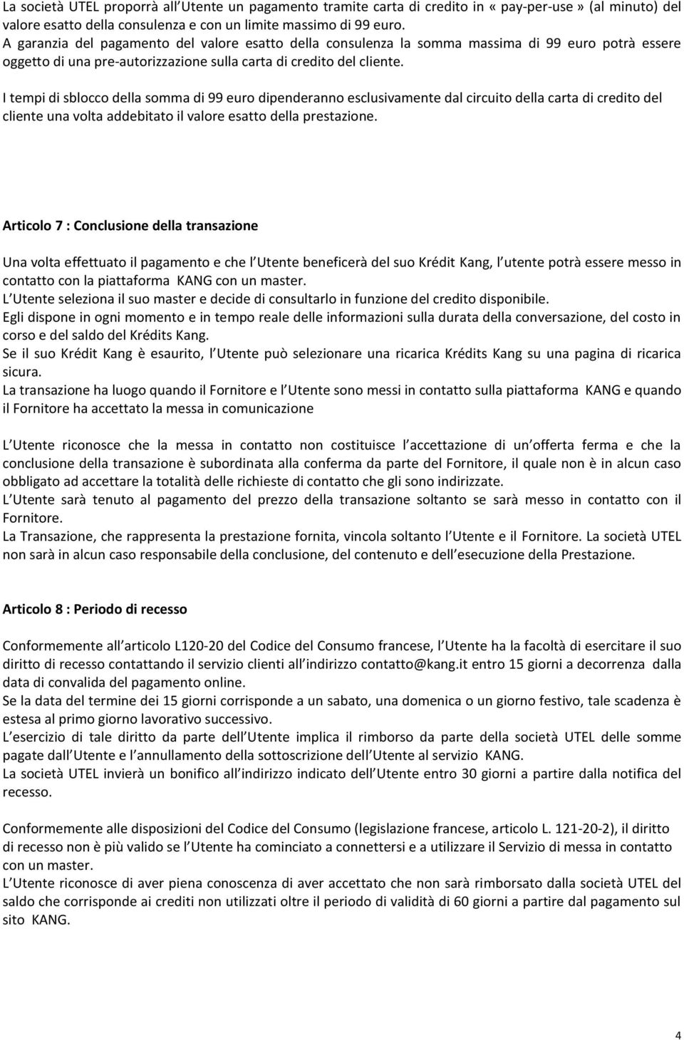 I tempi di sblocco della somma di 99 euro dipenderanno esclusivamente dal circuito della carta di credito del cliente una volta addebitato il valore esatto della prestazione.