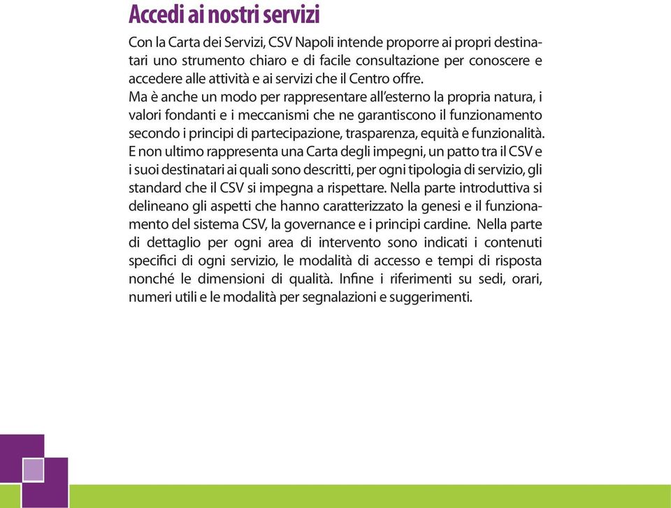 Ma è anche un modo per rappresentare all esterno la propria natura, i valori fondanti e i meccanismi che ne garantiscono il funzionamento secondo i principi di partecipazione, trasparenza, equità e