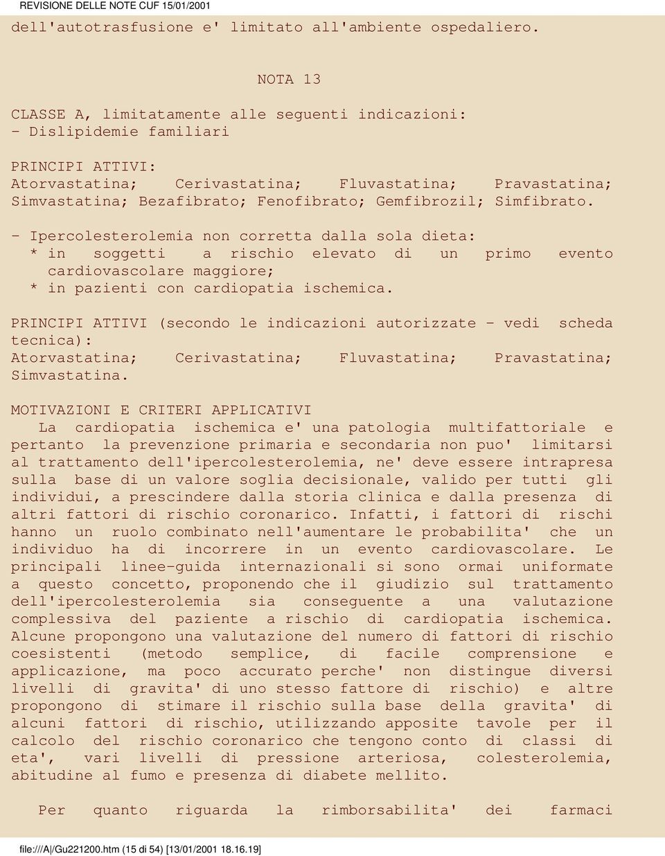 Gemfibrozil; Simfibrato. - Ipercolesterolemia non corretta dalla sola dieta: * in soggetti a rischio elevato di un primo evento cardiovascolare maggiore; * in pazienti con cardiopatia ischemica.