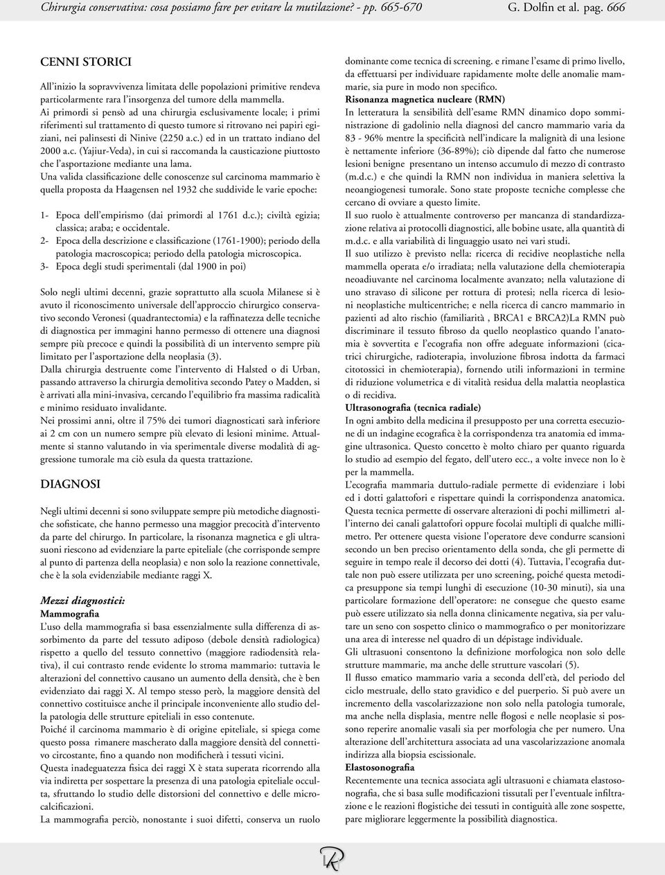 Ai primordi si pensò ad una chirurgia esclusivamente locale; i primi riferimenti sul trattamento di questo tumore si ritrovano nei papiri egiziani, nei palinsesti di Ninive (2250 a.c.) ed in un trattato indiano del 2000 a.