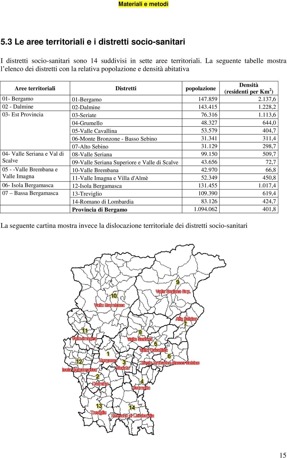 859 2.137,6 02 - Dalmine 02-Dalmine 143.415 1.228,2 03- Est Provincia 03-Seriate 76.316 1.113,6 04-Grumello 48.327 644,0 05-Valle Cavallina 53.579 404,7 06-Monte Bronzone - Basso Sebino 31.