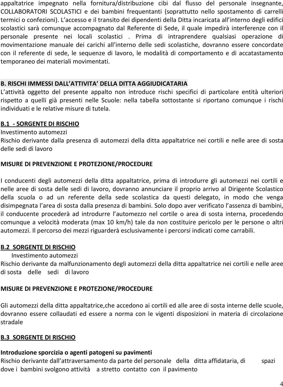 L accesso e il transito dei dipendenti della Ditta incaricata all interno degli edifici scolastici sarà comunque accompagnato dal Referente di Sede, il quale impedirà interferenze con il personale