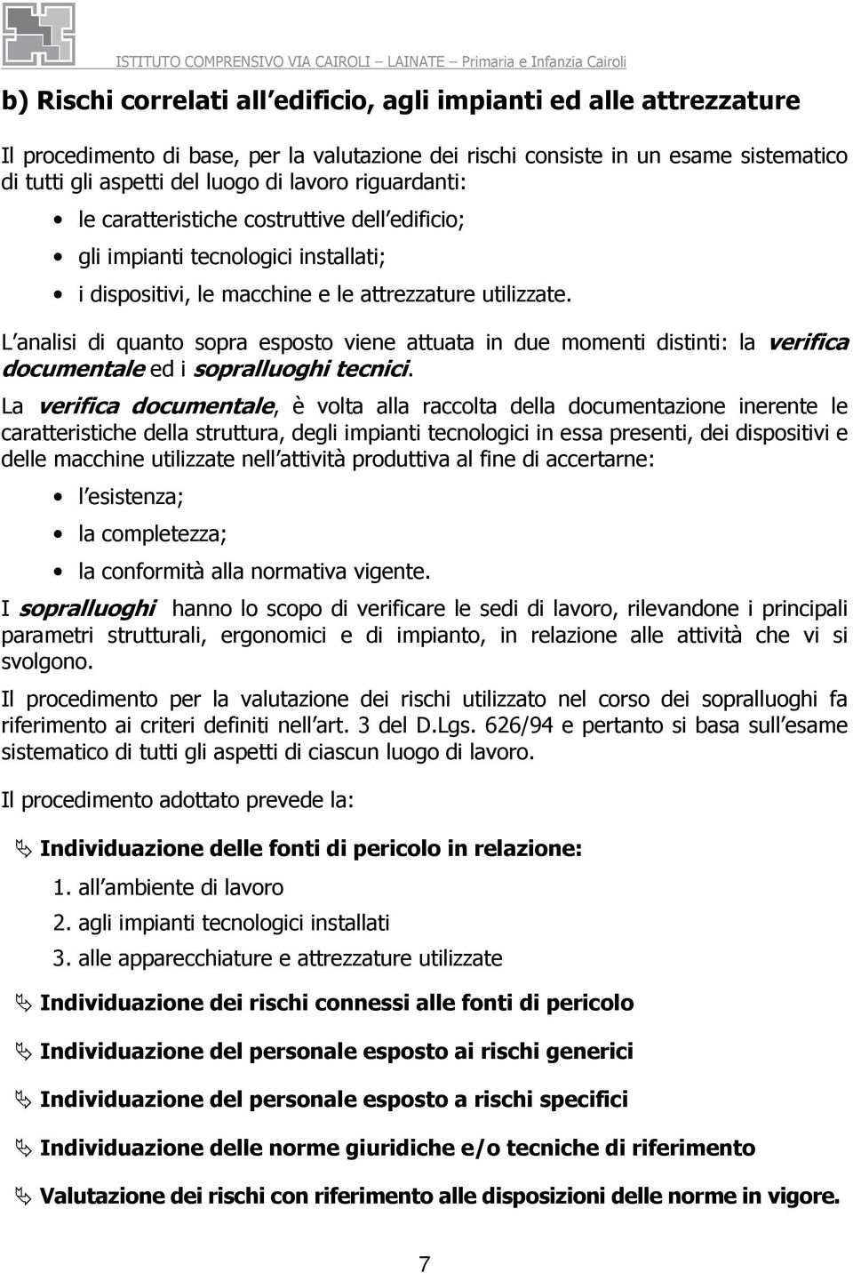 L analisi di quanto sopra esposto viene attuata in due momenti distinti: la verifica documentale ed i sopralluoghi tecnici.