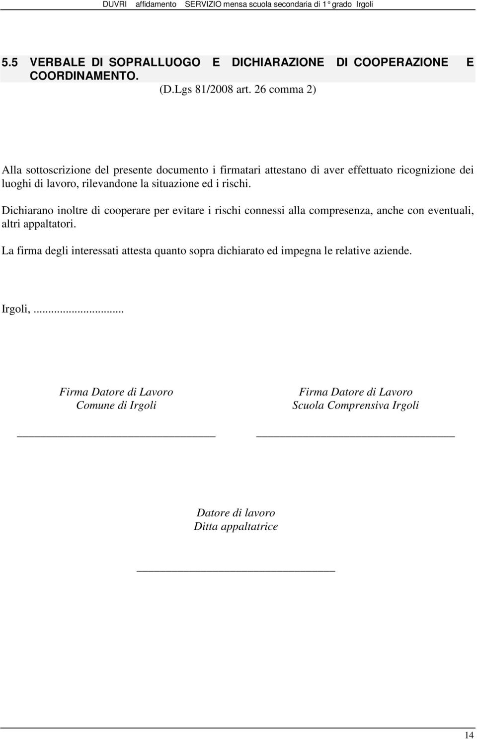 situazione ed i rischi. Dichiarano inoltre di cooperare per evitare i rischi connessi alla compresenza, anche con eventuali, altri appaltatori.