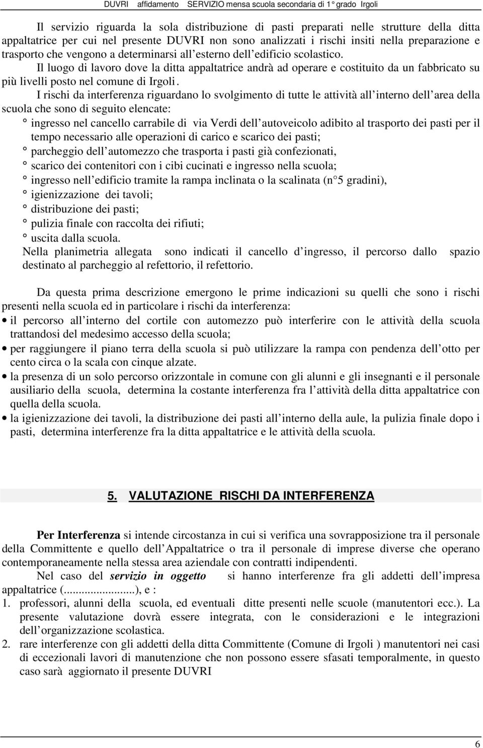 I rischi da interferenza riguardano lo svolgimento di tutte le attività all interno dell area della scuola che sono di seguito elencate: ingresso nel cancello carrabile di via Verdi dell autoveicolo