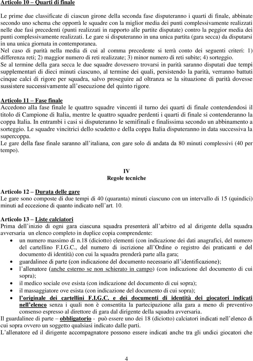 Le gare si disputeranno in una unica partita (gara secca) da disputarsi in una unica giornata in contemporanea.