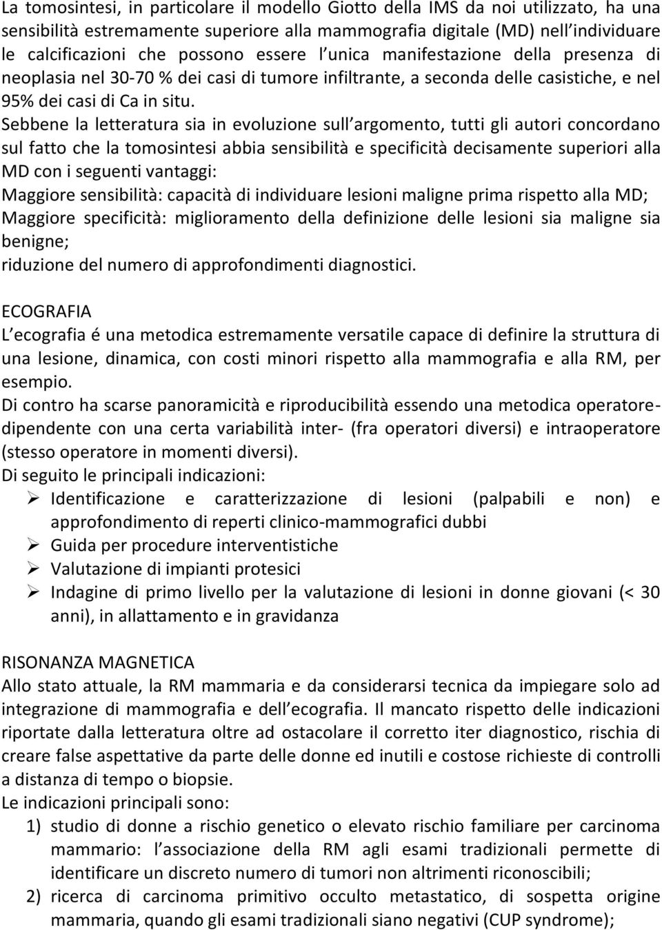 Sebbene la letteratura sia in evoluzione sull argomento, tutti gli autori concordano sul fatto che la tomosintesi abbia sensibilità e specificità decisamente superiori alla MD con i seguenti