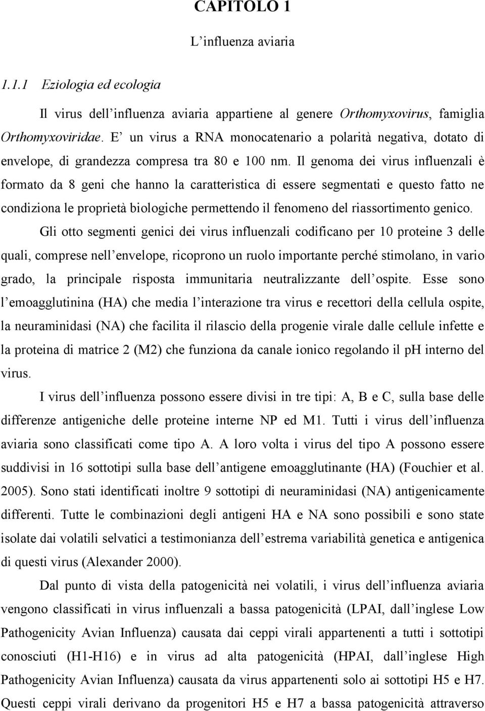 Il genoma dei virus influenzali è formato da 8 geni che hanno la caratteristica di essere segmentati e questo fatto ne condiziona le proprietà biologiche permettendo il fenomeno del riassortimento