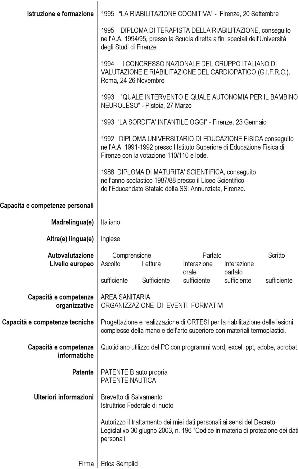 Roma, 24-26 Novembre 1993 QUALE INTERVENTO E QUALE AUTONOMIA PER IL BAMBINO NEUROLESO - Pistoia, 27 Marzo 1993 LA SORDITA' INFANTILE OGGI - Firenze, 23 Gennaio 1992 DIPLOMA UNIVERSITARIO DI