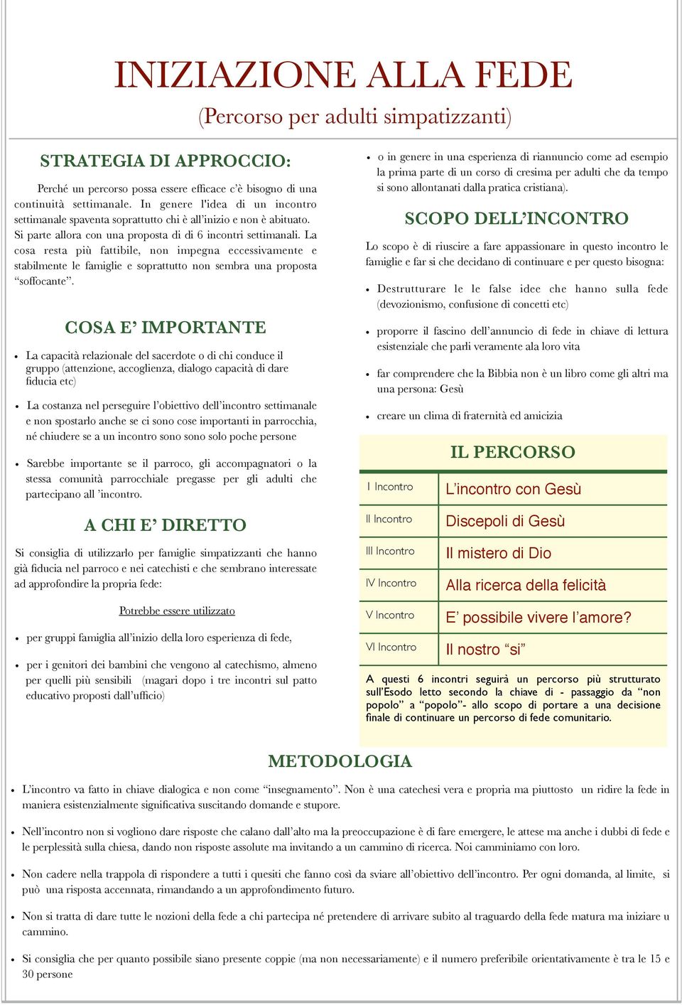 La cosa resta più fattibile, non impegna eccessivamente e stabilmente le famiglie e soprattutto non sembra una proposta soffocante.