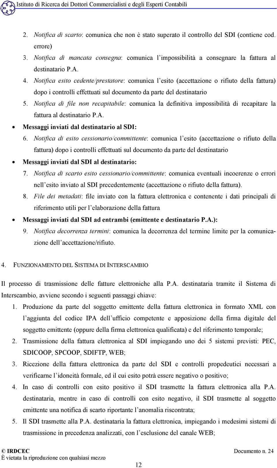 Notifica esito cedente/prestatore: comunica l esito (accettazione o rifiuto della fattura) dopo i controlli effettuati sul documento da parte del destinatario 5.