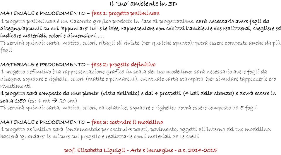 . Ti servirà quindi: carta, matita, colori, ritagli di riviste (per qualche spunto); potrà essere composto anche da più fogli MATERIALE e PROCEDIMENTO fase 2: progetto definitivo Il progetto