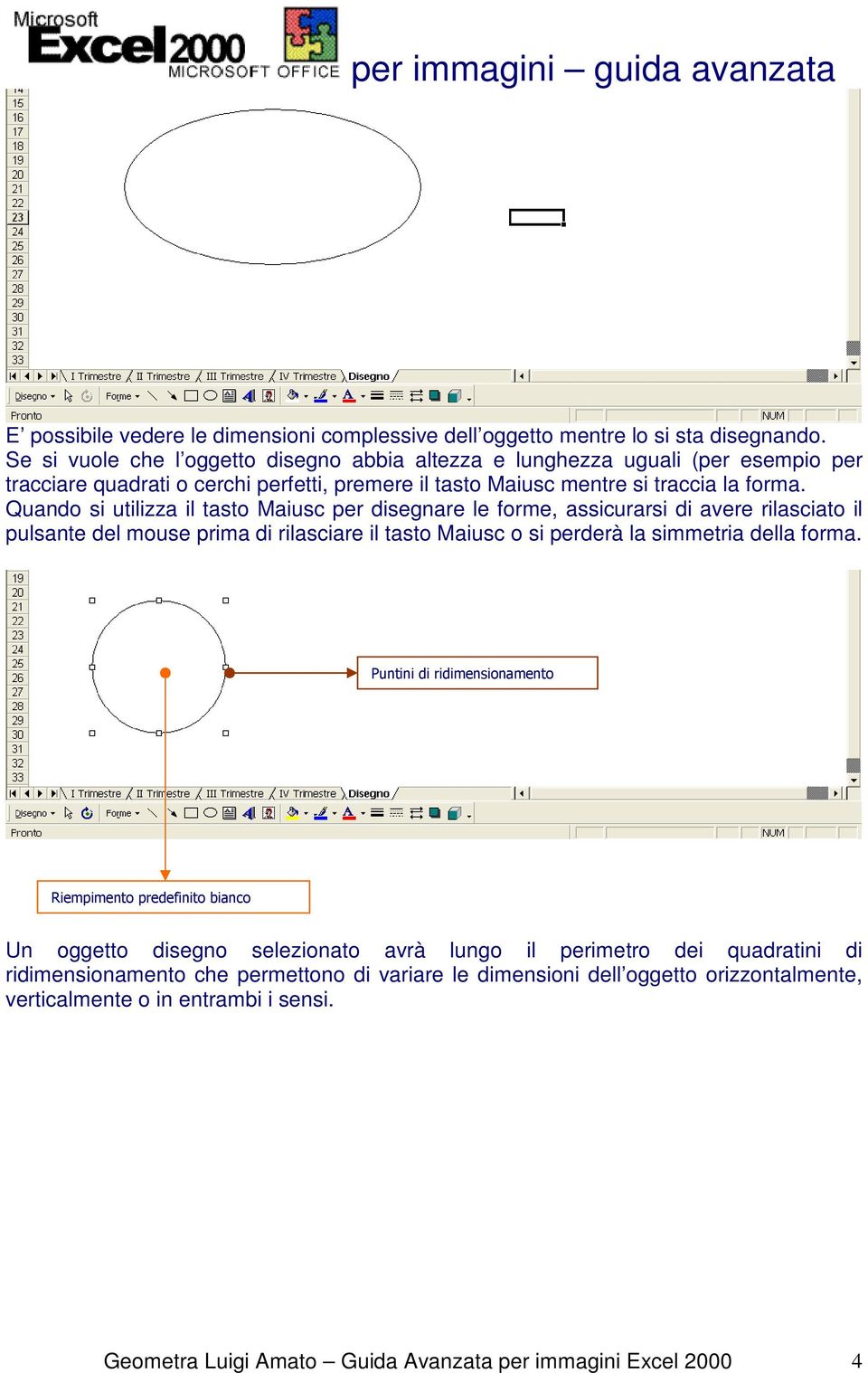 Quando si utilizza il tasto Maiusc per disegnare le forme, assicurarsi di avere rilasciato il pulsante del mouse prima di rilasciare il tasto Maiusc o si perderà la simmetria della forma.