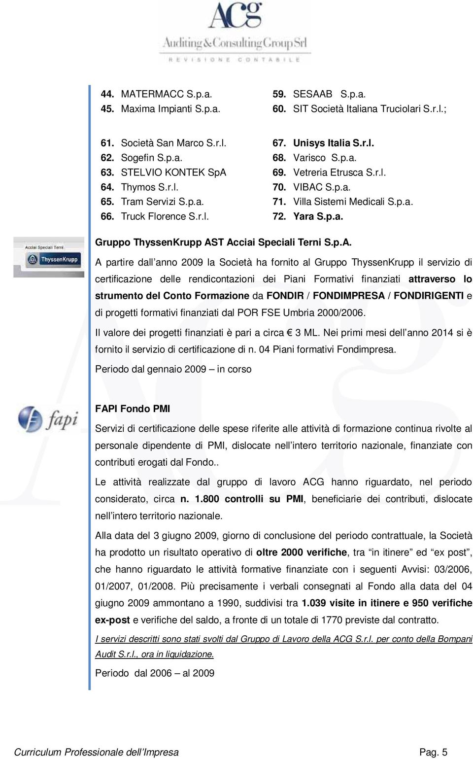 p.A. A partire dall anno 2009 la Società ha fornito al Gruppo ThyssenKrupp il servizio di certificazione delle rendicontazioni dei Piani Formativi finanziati attraverso lo strumento del Conto