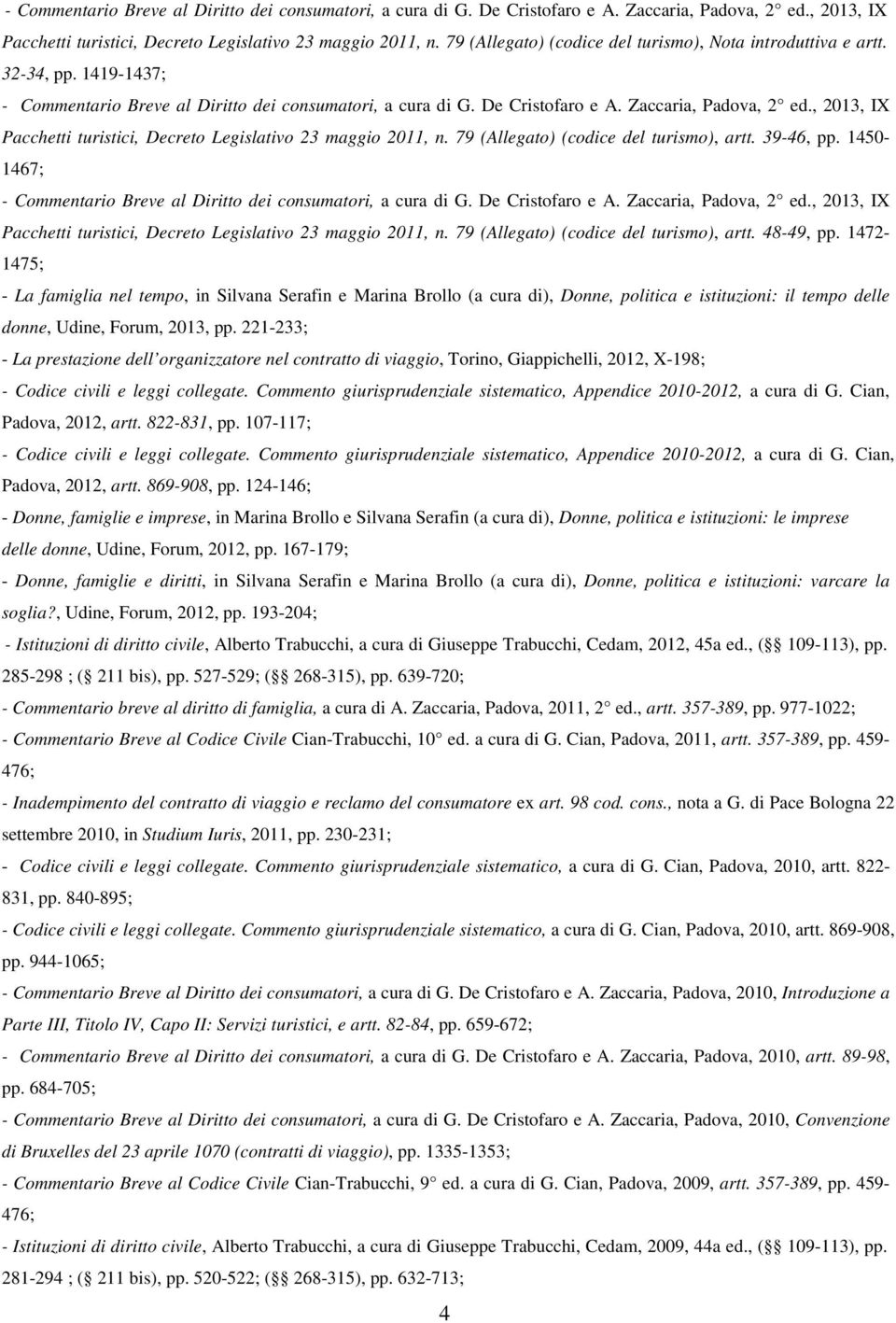 48-49, pp. 1472-1475; - La famiglia nel tempo, in Silvana Serafin e Marina Brollo (a cura di), Donne, politica e istituzioni: il tempo delle donne, Udine, Forum, 2013, pp.