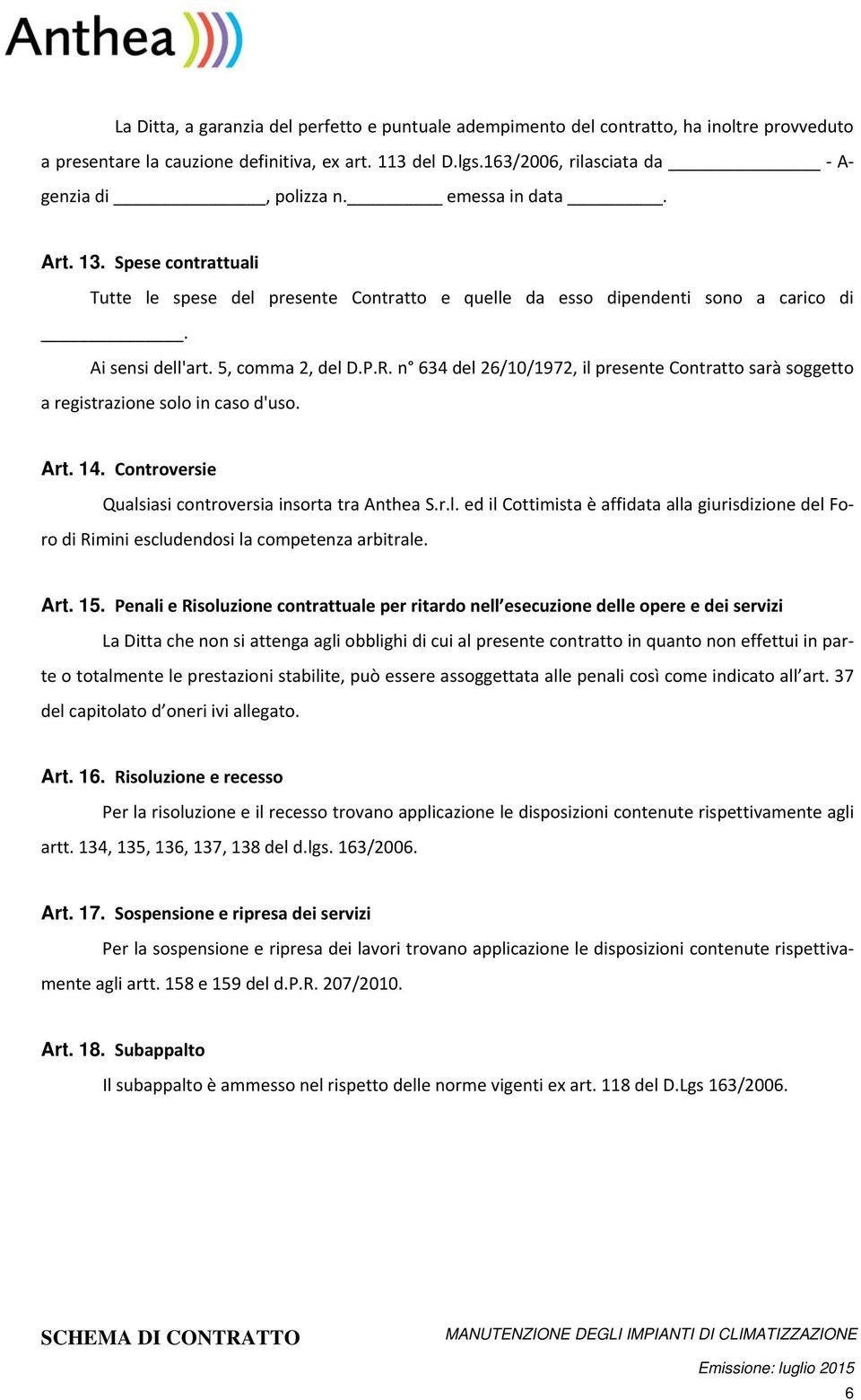 n 634 del 26/10/1972, il presente Contratto sarà soggetto a registrazione solo in caso d'uso. Art. 14. Controversie Qualsiasi controversia insorta tra Anthea S.r.l. ed il Cottimista è affidata alla giurisdizione del Foro di Rimini escludendosi la competenza arbitrale.