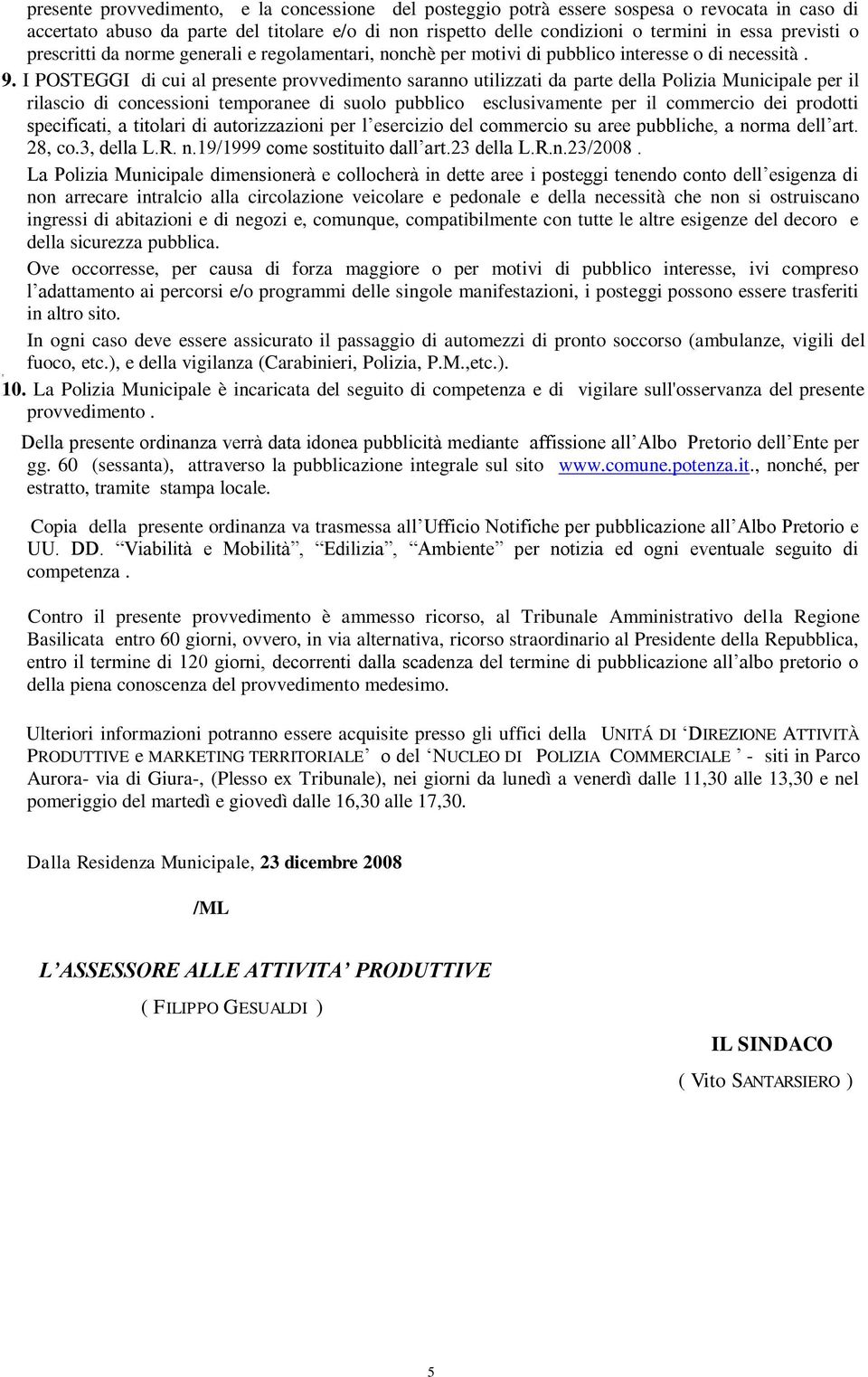 I POSTEGGI di cui al presente provvedimento saranno utilizzati da parte della Polizia Municipale per il rilascio di concessioni temporanee di suolo pubblico esclusivamente per il commercio dei