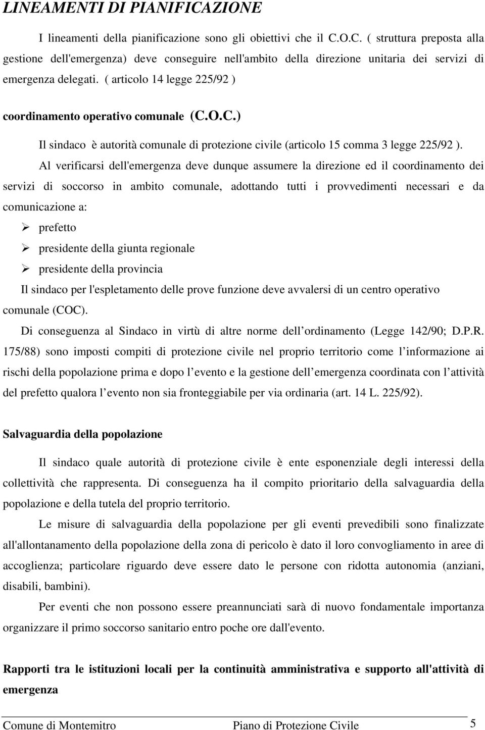 Al verificarsi dell'emergenza deve dunque assumere la direzione ed il coordinamento dei servizi di soccorso in ambito comunale, adottando tutti i provvedimenti necessari e da comunicazione a: