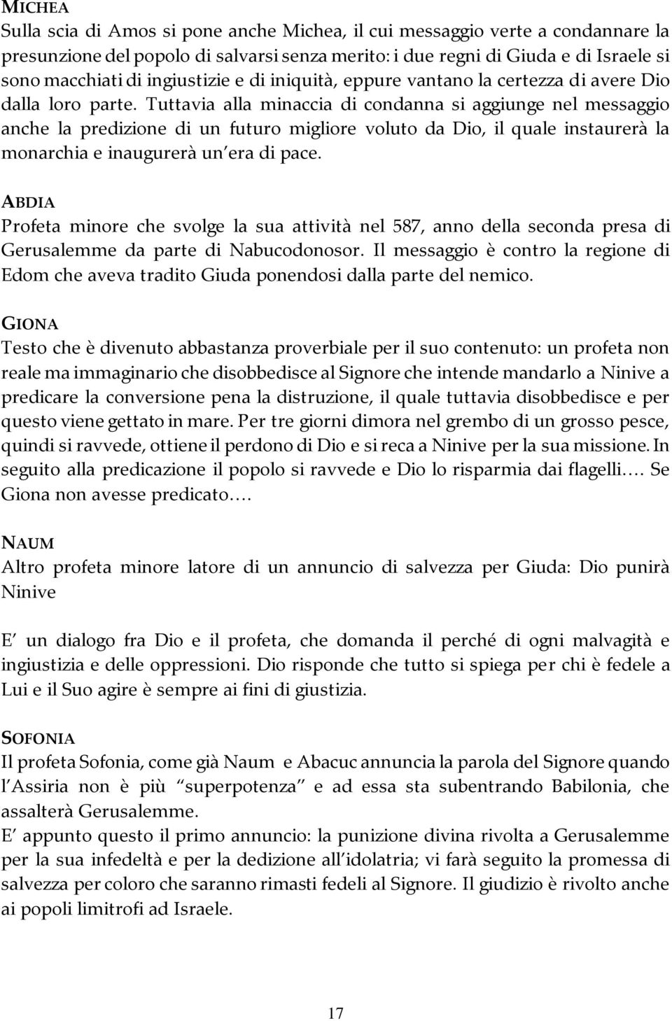 Tuttavia alla minaccia di condanna si aggiunge nel messaggio anche la predizione di un futuro migliore voluto da Dio, il quale instaurerà la monarchia e inaugurerà un era di pace.