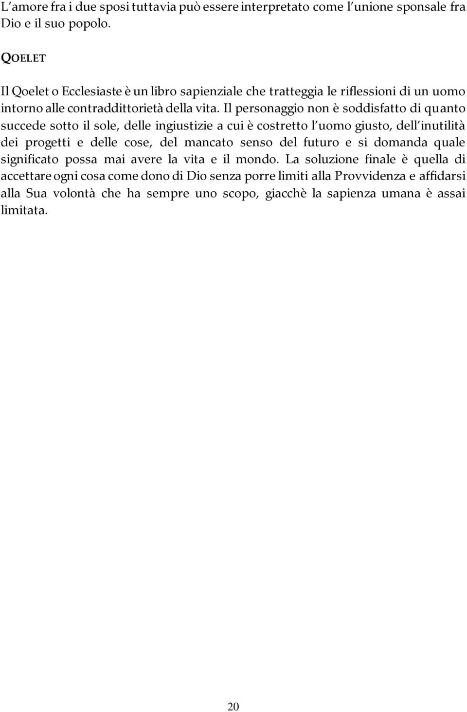 Il personaggio non è soddisfatto di quanto succede sotto il sole, delle ingiustizie a cui è costretto l uomo giusto, dell inutilità dei progetti e delle cose, del mancato