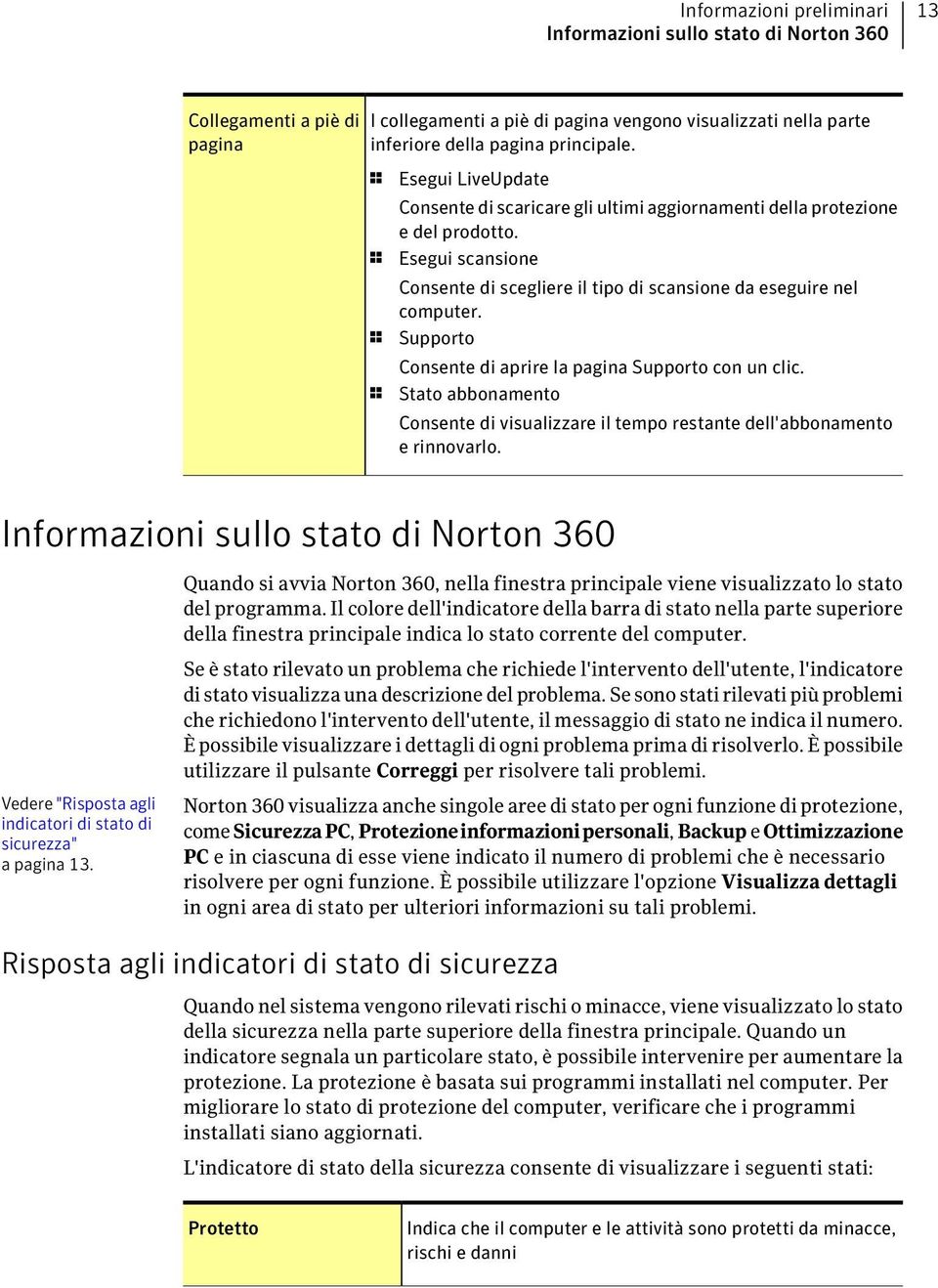 1 Supporto Consente di aprire la pagina Supporto con un clic. 1 Stato abbonamento Consente di visualizzare il tempo restante dell'abbonamento e rinnovarlo.