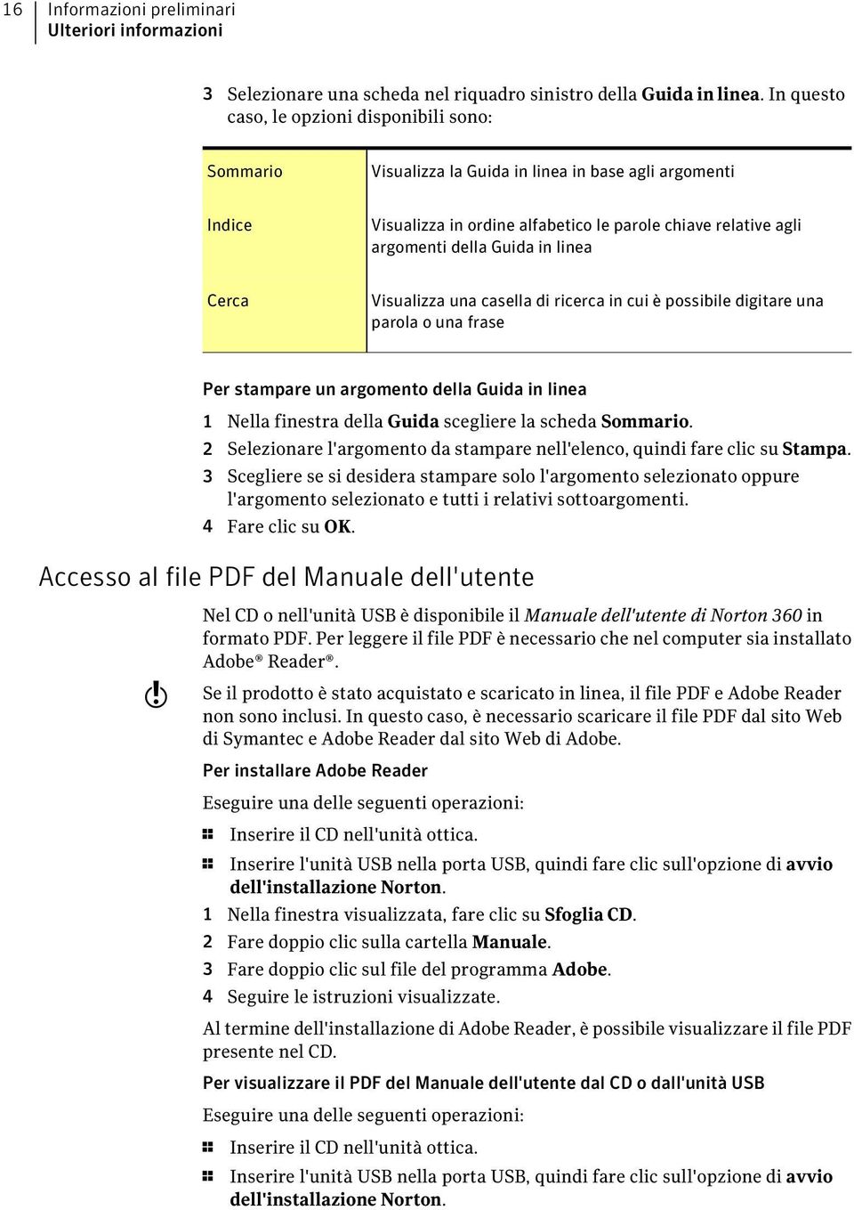 in linea Cerca Visualizza una casella di ricerca in cui è possibile digitare una parola o una frase Per stampare un argomento della Guida in linea 1 Nella finestra della Guida scegliere la scheda