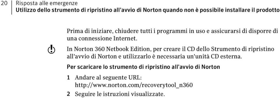 In Norton 360 Netbook Edition, per creare il CD dello Strumento di ripristino all'avvio di Norton e utilizzarlo è necessaria un'unità CD