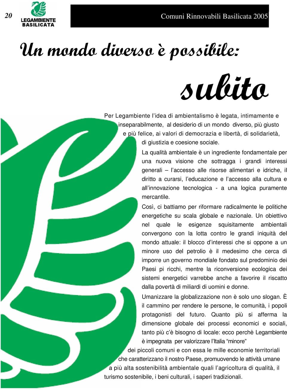 La qualità ambientale è un ingrediente fondamentale per una nuova visione che sottragga i grandi interessi generali l accesso alle risorse alimentari e idriche, il diritto a curarsi, l educazione e l