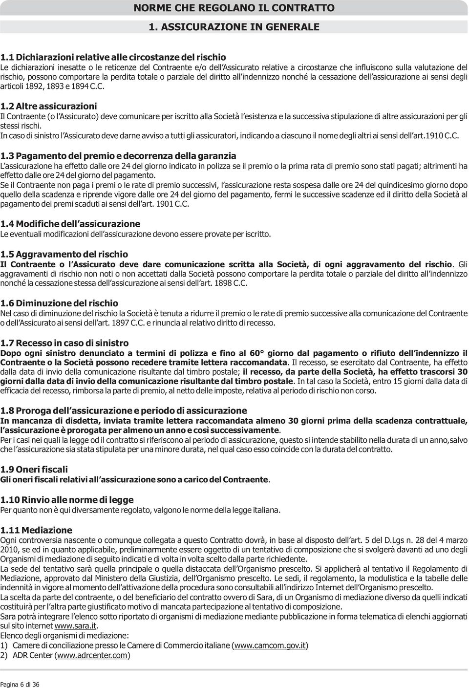 possono comportare la perdita totale o parziale del diritto all indennizzo nonché la cessazione dell assicurazione ai sensi degli articoli 18