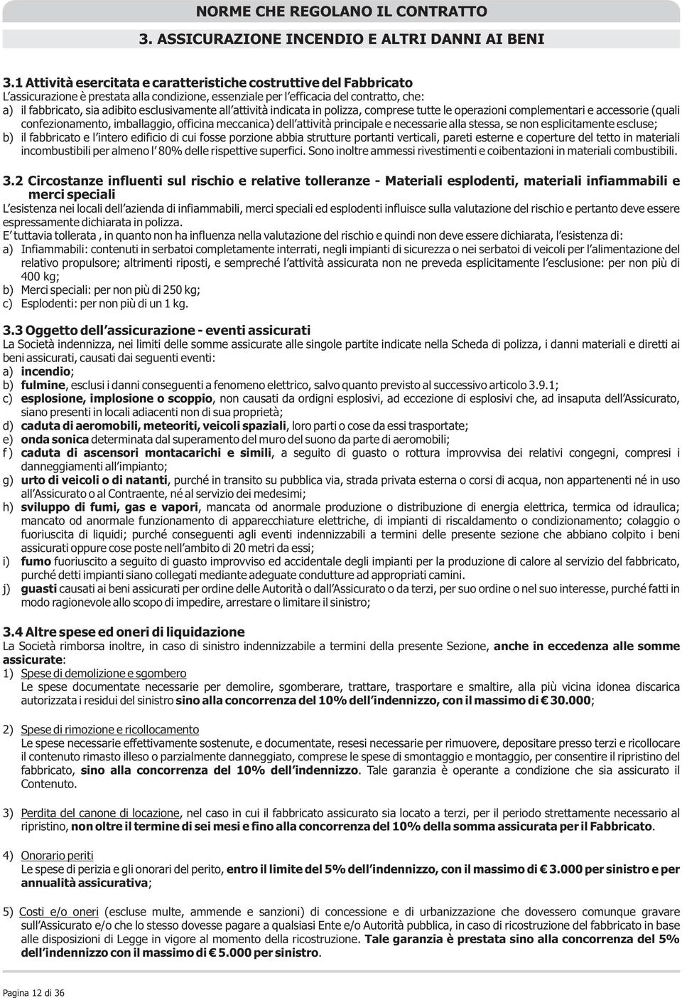 esclusivamente all attività indicata in polizza, comprese tutte le operazioni complementari e accessorie (quali confezionamento, imballaggio, officina meccanica) dell attività principale e necessarie