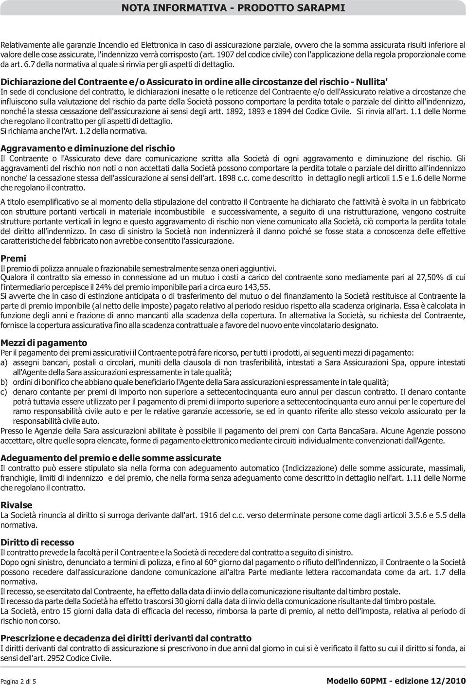 Dichiarazione del Contraente e/o Assicurato in ordine alle circostanze del rischio - Nullita' In sede di conclusione del contratto, le dichiarazioni inesatte o le reticenze del Contraente e/o