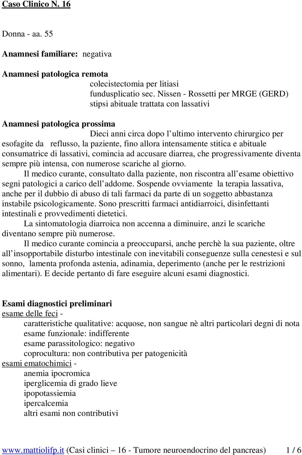 allora intensamente stitica e abituale consumatrice di lassativi, comincia ad accusare diarrea, che progressivamente diventa sempre più intensa, con numerose scariche al giorno.