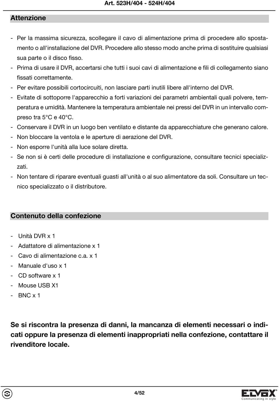 - Prima di usare il DVR, accertarsi che tutti i suoi cavi di alimentazione e fili di collegamento siano fissati correttamente.