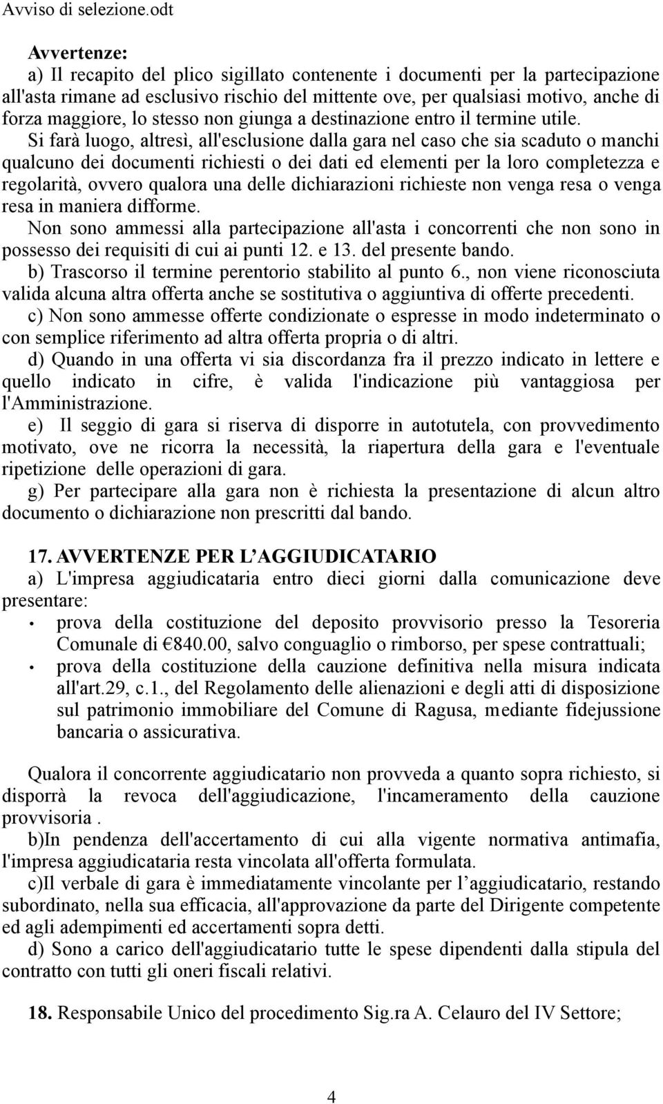 Si farà luogo, altresì, all'esclusione dalla gara nel caso che sia scaduto o manchi qualcuno dei documenti richiesti o dei dati ed elementi per la loro completezza e regolarità, ovvero qualora una