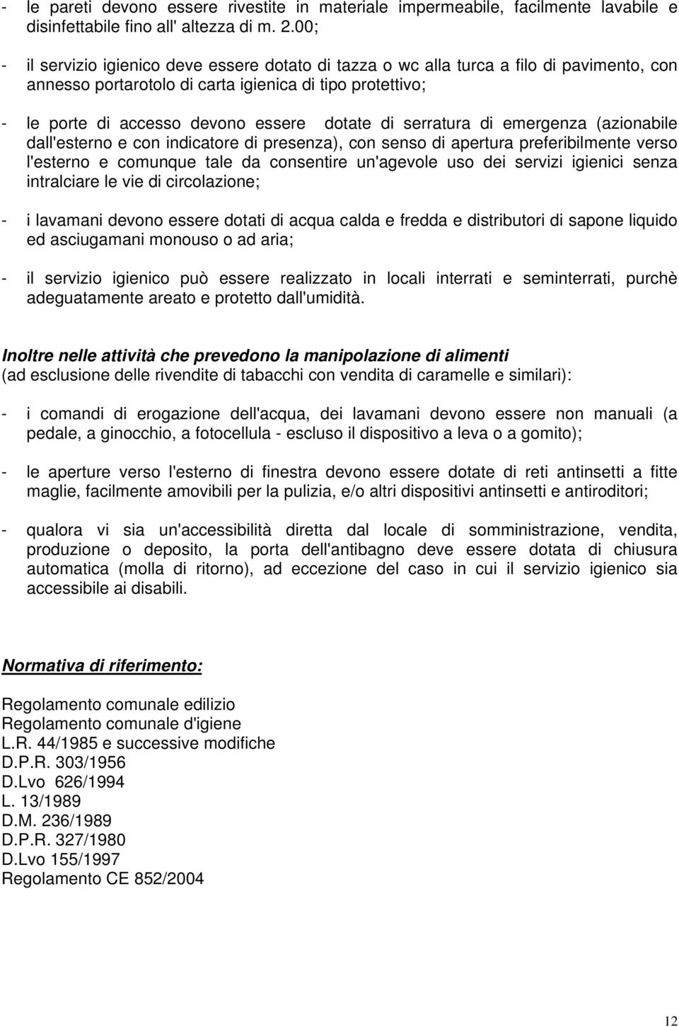 serratura di emergenza (azionabile dall'esterno e con indicatore di presenza), con senso di apertura preferibilmente verso l'esterno e comunque tale da consentire un'agevole uso dei servizi igienici