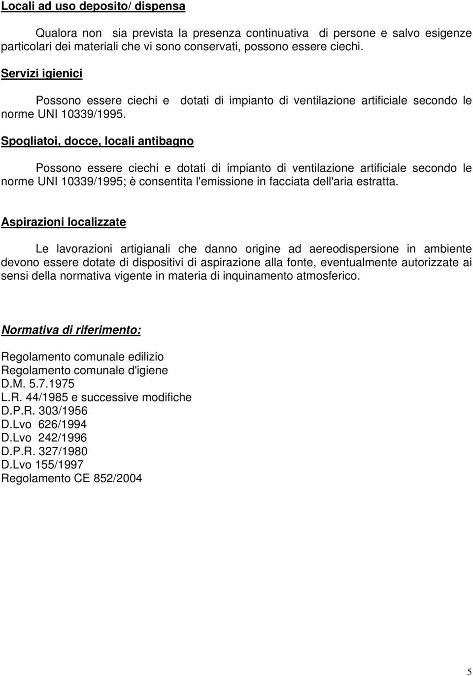 Spogliatoi, docce, locali antibagno Possono essere ciechi e dotati di impianto di ventilazione artificiale secondo le norme UNI 10339/1995; è consentita l'emissione in facciata dell'aria estratta.