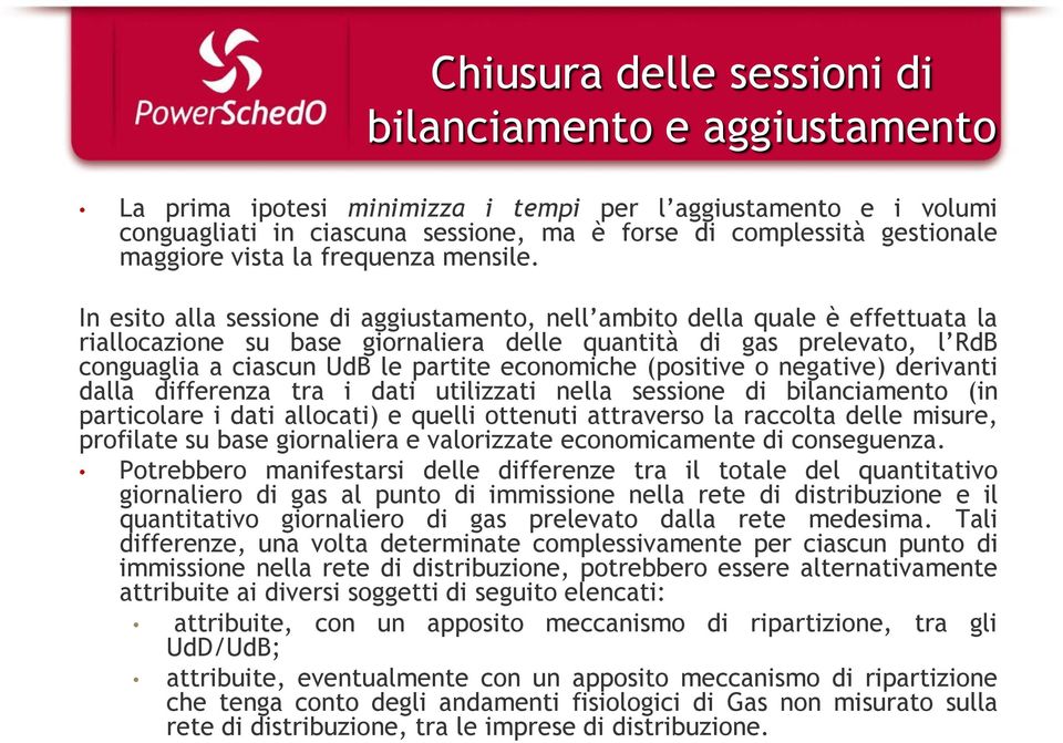 In esito alla sessione di aggiustamento, nell ambito della quale è effettuata la riallocazione su base giornaliera delle quantità di gas prelevato, l RdB conguaglia a ciascun UdB le partite