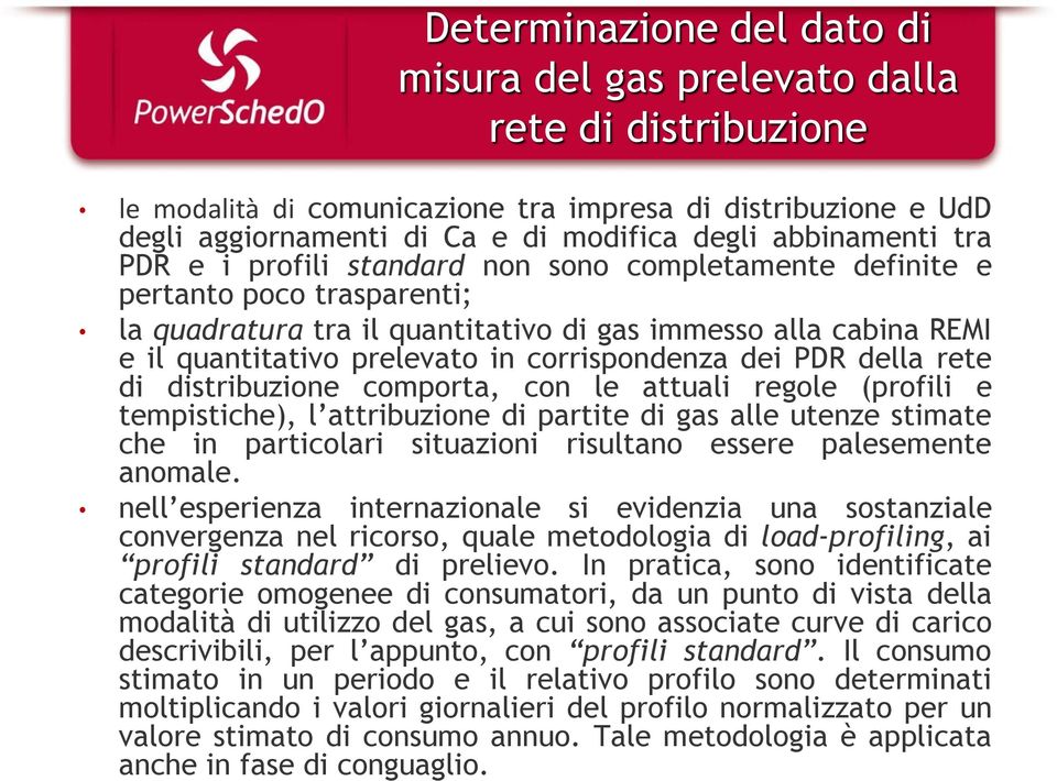 corrispondenza dei PDR della rete di distribuzione comporta, con le attuali regole (profili e tempistiche), l attribuzione di partite di gas alle utenze stimate che in particolari situazioni