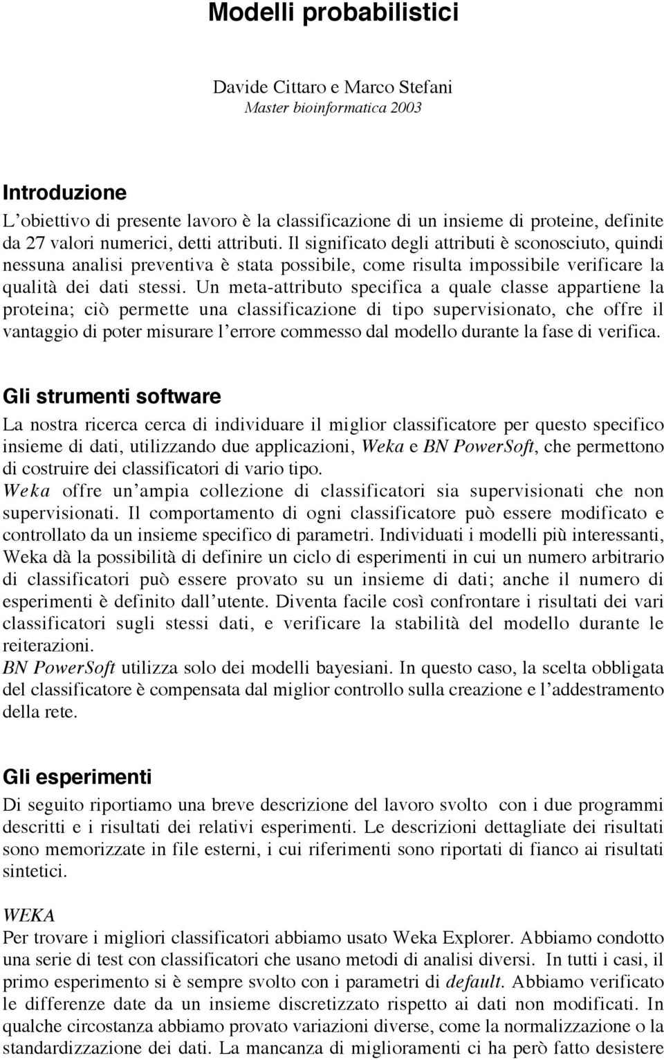 Un meta-attributo specifica a quale classe appartiene la proteina; ciò permette una classificazione di tipo supervisionato, che offre il vantaggio di poter misurare l errore commesso dal modello