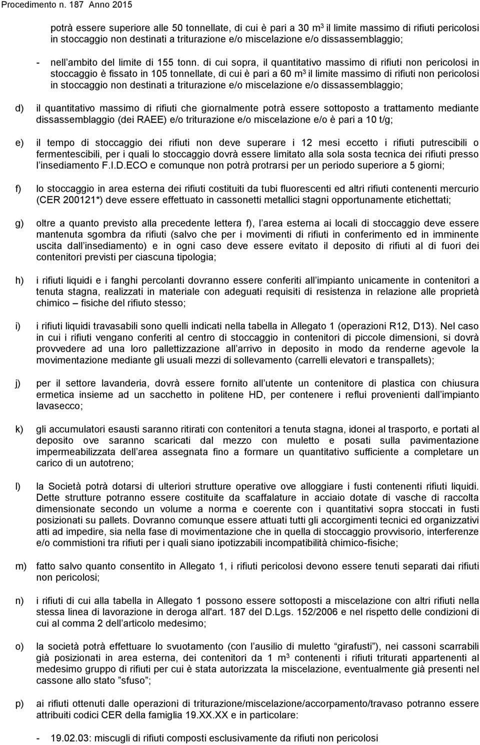 di cui sopra, il quantitativo massimo di rifiuti non pericolosi in stoccaggio è fissato in 105 tonnellate, di cui è pari a 60 m 3 il limite massimo di rifiuti non pericolosi in stoccaggio non