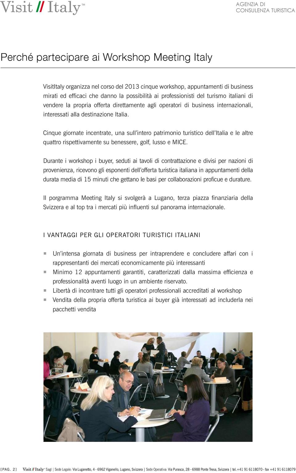 Cinque giornate incentrate, una sull intero patrimonio turistico dell Italia e le altre quattro rispettivamente su benessere, golf, lusso e MICE.