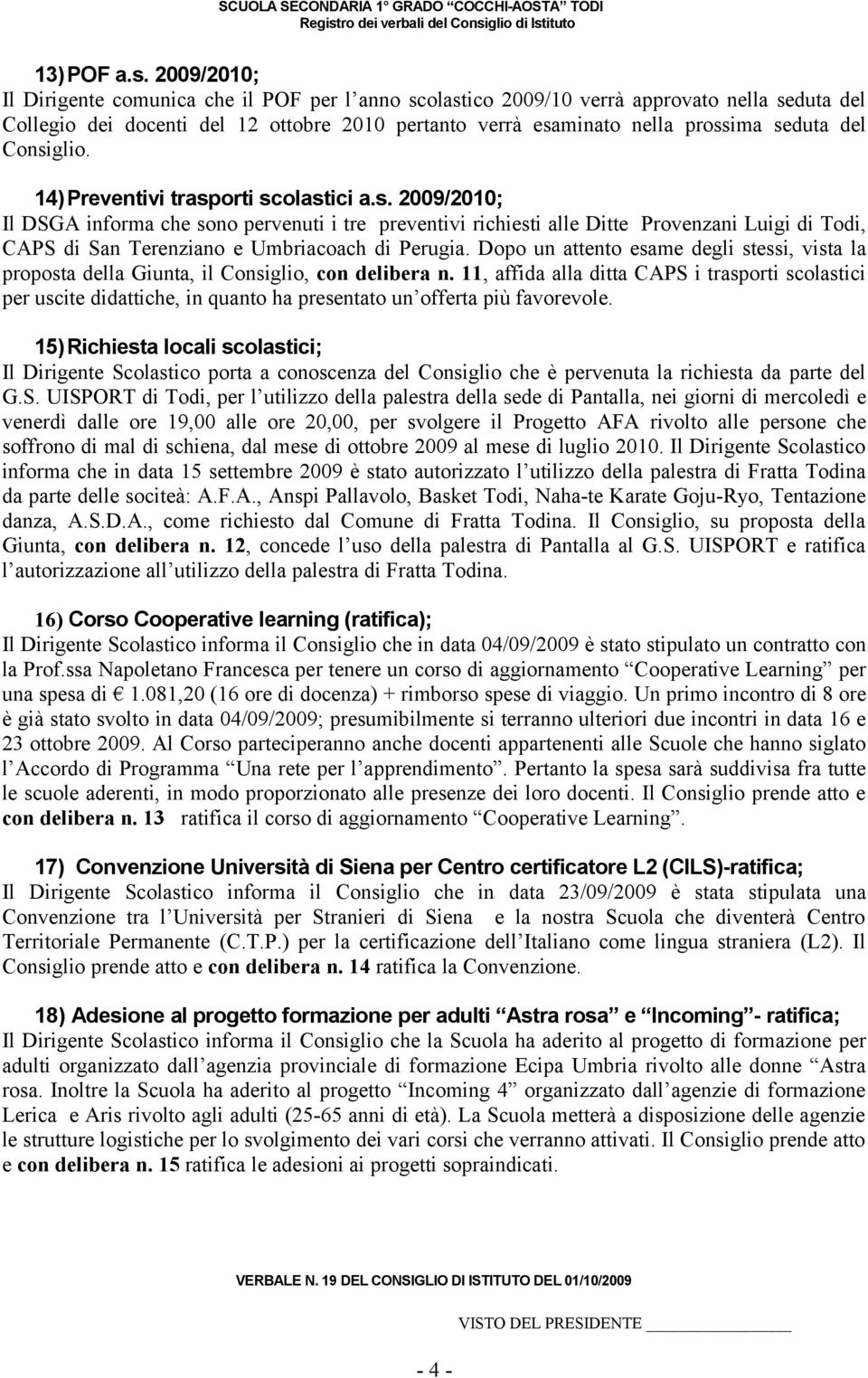 Consiglio. 14)Preventivi trasporti scolastici a.s. 2009/2010; Il DSGA informa che sono pervenuti i tre preventivi richiesti alle Ditte Provenzani Luigi di Todi, CAPS di San Terenziano e Umbriacoach di Perugia.