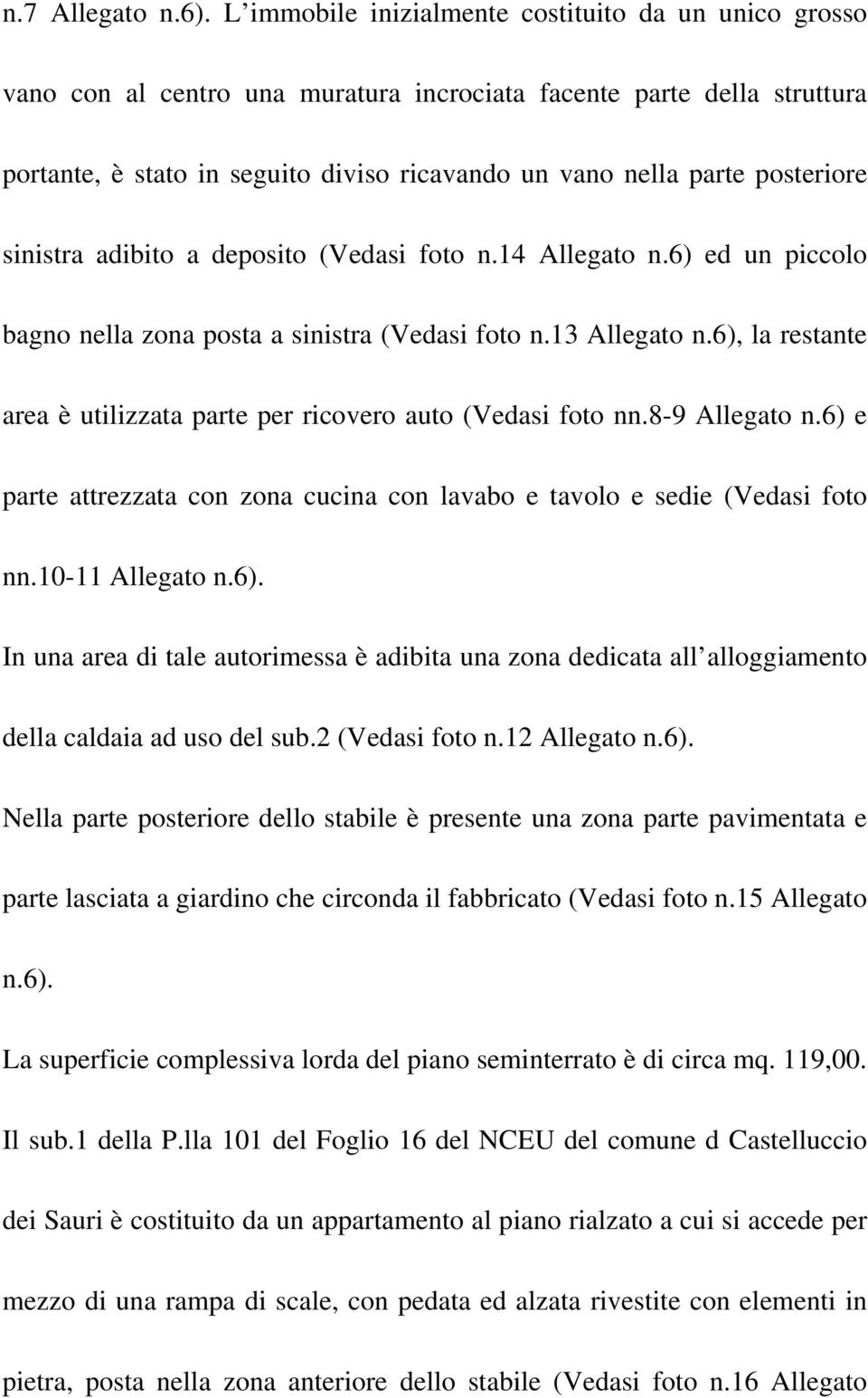 posteriore sinistra adibito a deposito (Vedasi foto n.14 Allegato n.6) ed un piccolo bagno nella zona posta a sinistra (Vedasi foto n.13 Allegato n.