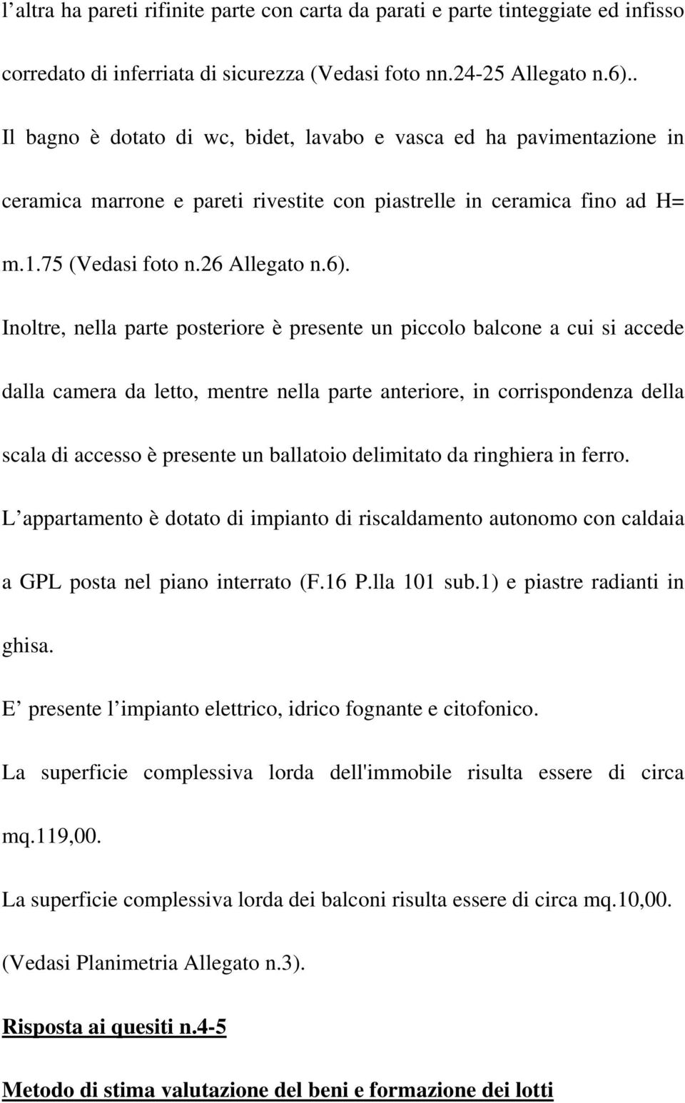 Inoltre, nella parte posteriore è presente un piccolo balcone a cui si accede dalla camera da letto, mentre nella parte anteriore, in corrispondenza della scala di accesso è presente un ballatoio