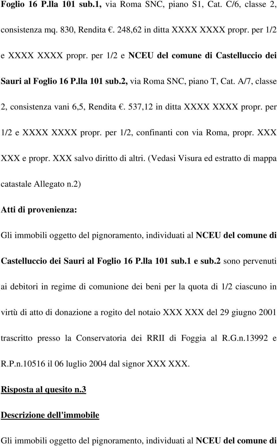 per 1/2 e XXXX XXXX propr. per 1/2, confinanti con via Roma, propr. XXX XXX e propr. XXX salvo diritto di altri. (Vedasi Visura ed estratto di mappa catastale Allegato n.