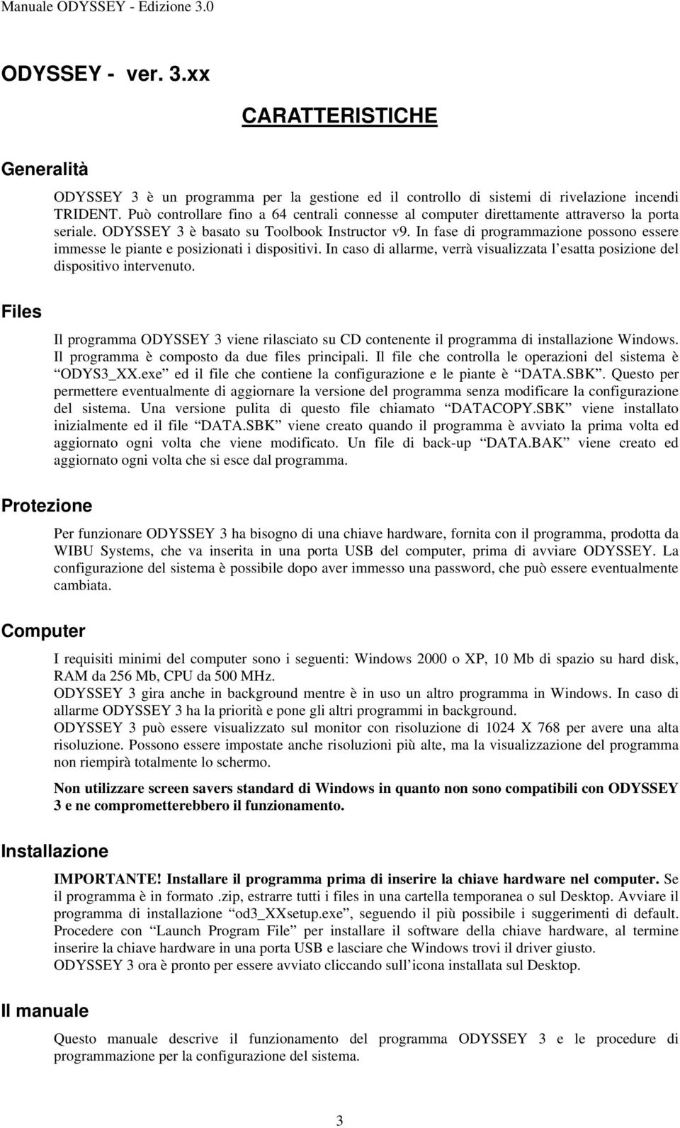 In fase di programmazione possono essere immesse le piante e posizionati i dispositivi. In caso di allarme, verrà visualizzata l esatta posizione del dispositivo intervenuto.