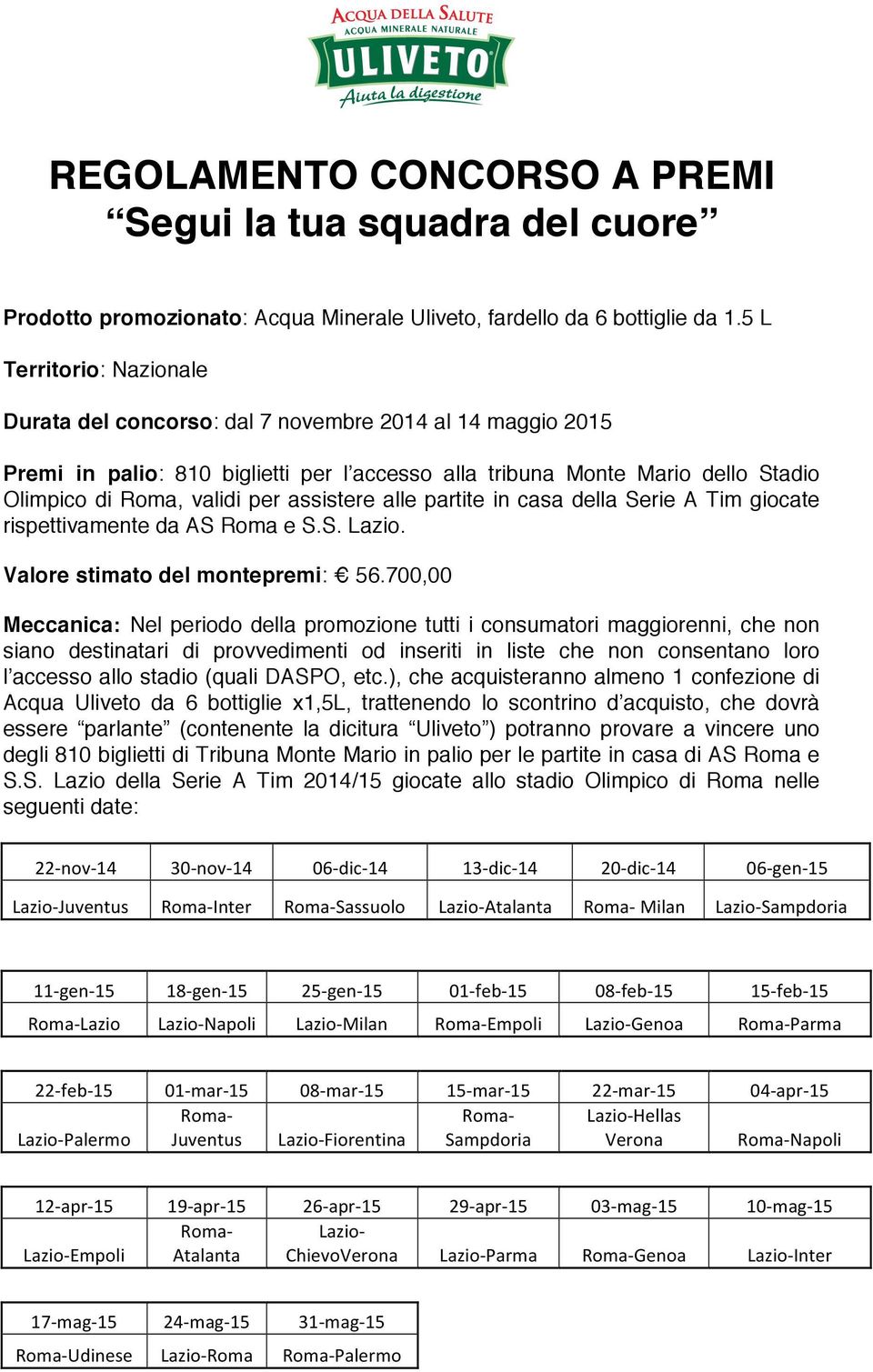 alle partite in casa della Serie A Tim giocate rispettivamente da AS Roma e S.S. Lazio. Valore stimato del montepremi: 56.