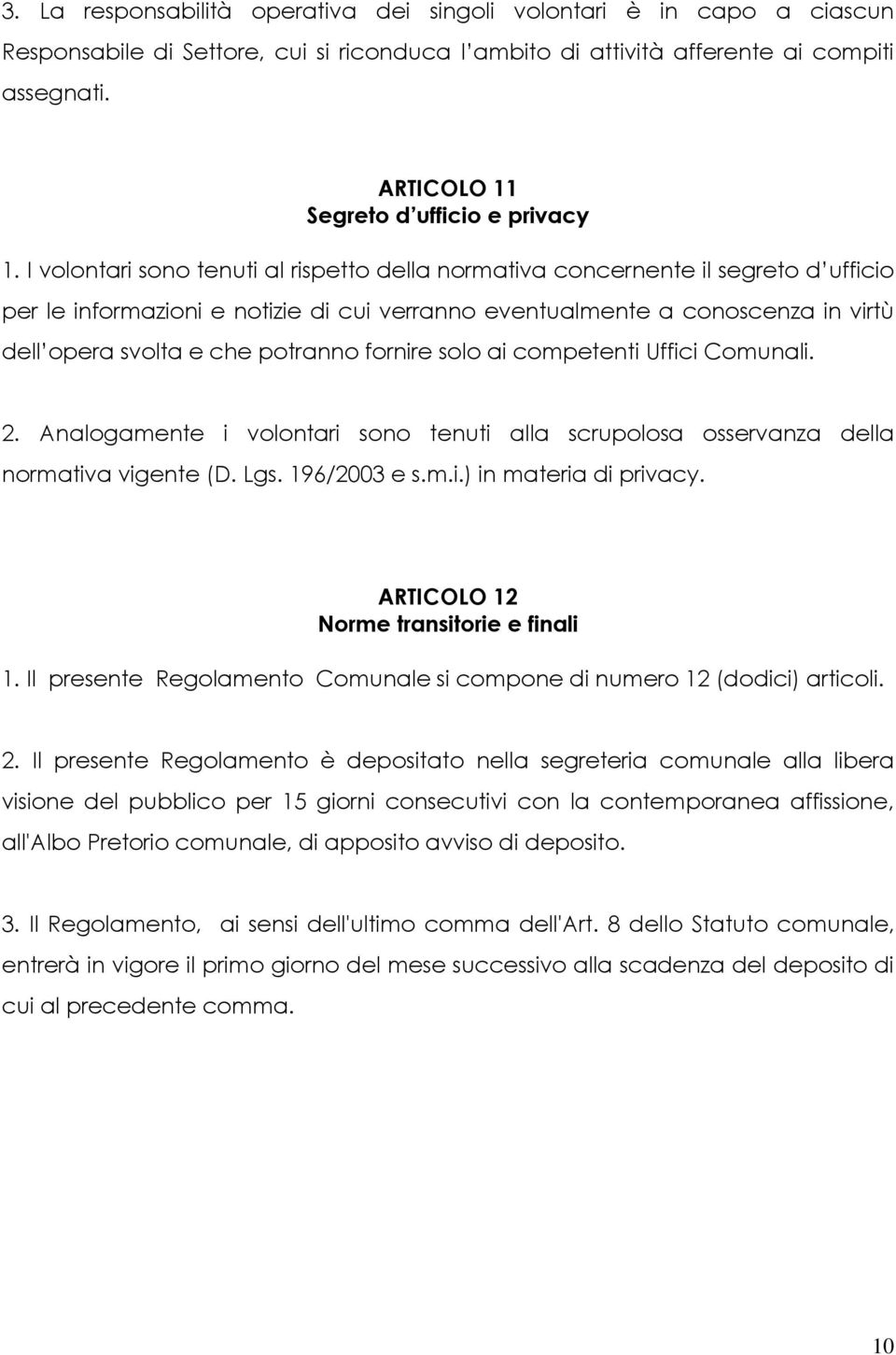 I volontari sono tenuti al rispetto della normativa concernente il segreto d ufficio per le informazioni e notizie di cui verranno eventualmente a conoscenza in virtù dell opera svolta e che potranno