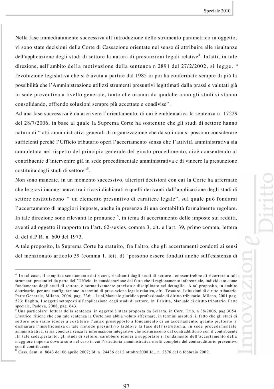 Infatti, in tale direzione, nell ambito della motivazione della sentenza n 2891 del 27/2/2002, si legge, l evoluzione legislativa che si è avuta a partire dal 1985 in poi ha confermato sempre di più